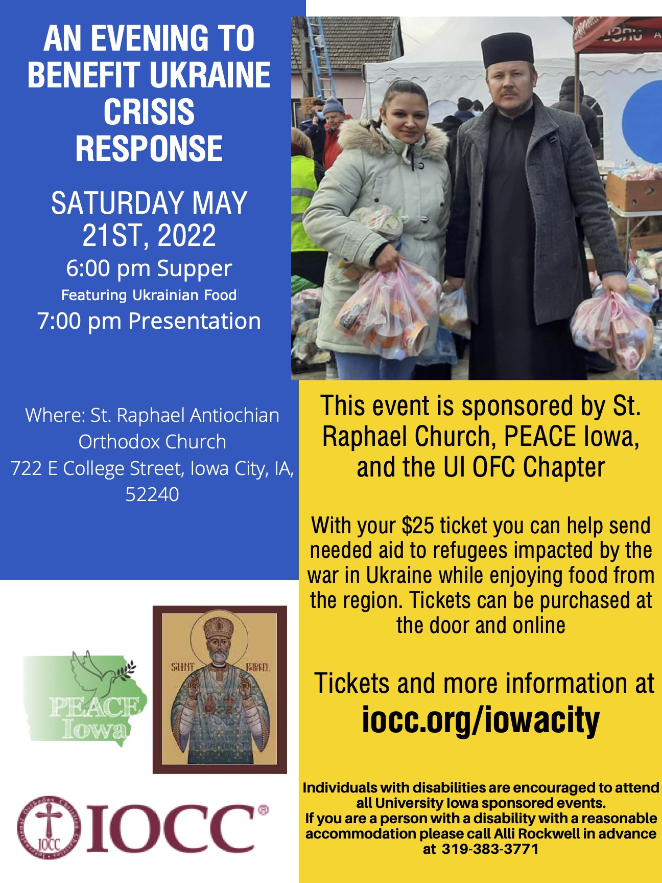 AN EVENING TO BENEFIT UKRAINE CRISIS RESPONSE - SATURDAY MAY 21ST, 2022. 6:00 pm Supper Featuring Ukrainian Food. 7:00 pm Presentation. Where: St. Raphael Antiochian Orthodox Church, 722 E College Street, Iowa City, IA, 52240. Click for more information (accessible PDF).